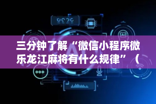 三分钟了解“微信小程序微乐龙江麻将有什么规律”（提高胜率软件)