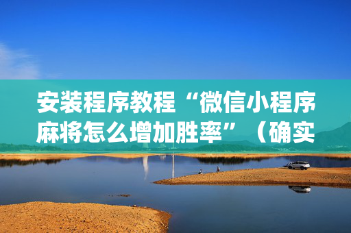 安装程序教程“微信小程序麻将怎么增加胜率”（确实有插件吗)