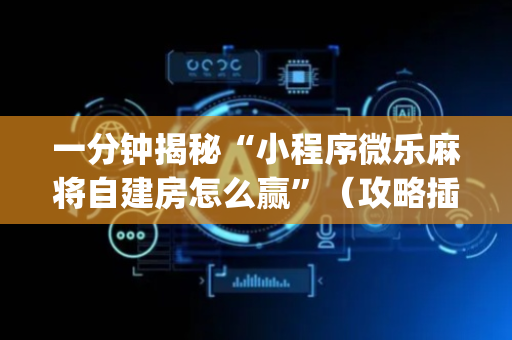 一分钟揭秘“小程序微乐麻将自建房怎么赢”（攻略插件)