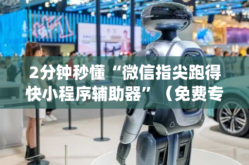 2分钟秒懂“微信指尖跑得快小程序辅助器”（免费专用神器)