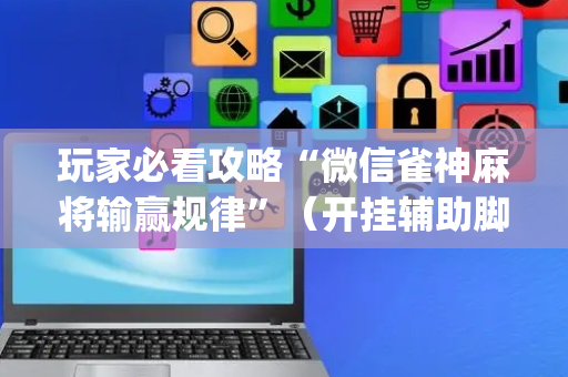 玩家必看攻略“微信雀神麻将输赢规律”（开挂辅助脚本)