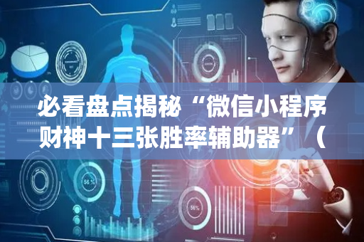 必看盘点揭秘“微信小程序财神十三张胜率辅助器”（透明器教程)