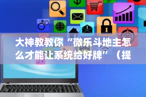 大神教教你“微乐斗地主怎么才能让系统给好牌”（提高胜率软件)