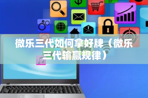 微乐三代如何拿好牌（微乐三代输赢规律）