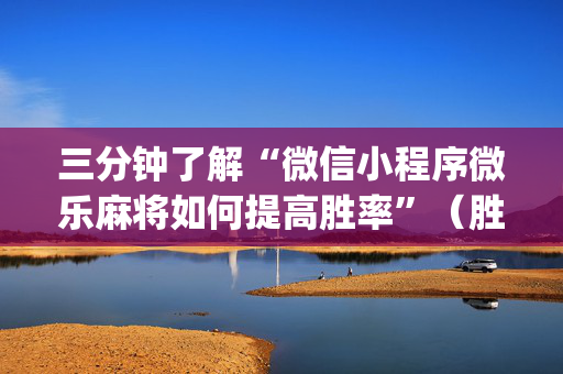 三分钟了解“微信小程序微乐麻将如何提高胜率”（胜负规律拿好牌)