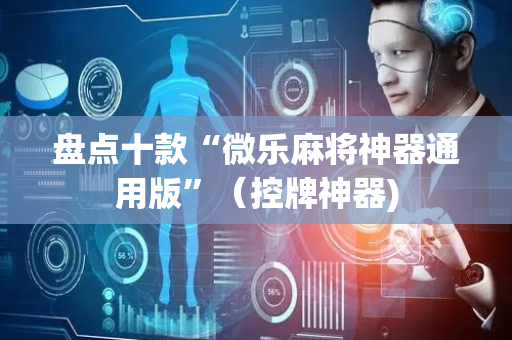 盘点十款“微乐麻将神器通用版”（控牌神器)