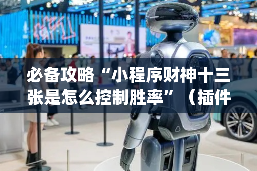 必备攻略“小程序财神十三张是怎么控制胜率”（插件开挂免费AI)