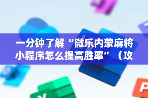 一分钟了解“微乐内蒙麻将小程序怎么提高胜率”（攻略插件)