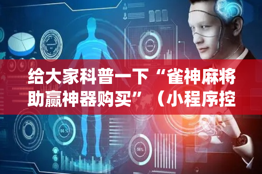 给大家科普一下“雀神麻将助赢神器购买”（小程序控牌器)