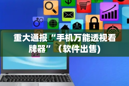 重大通报“手机万能透视看牌器”（软件出售)