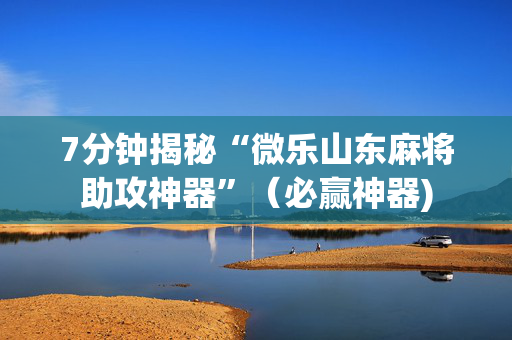 7分钟揭秘“微乐山东麻将助攻神器”（必赢神器)