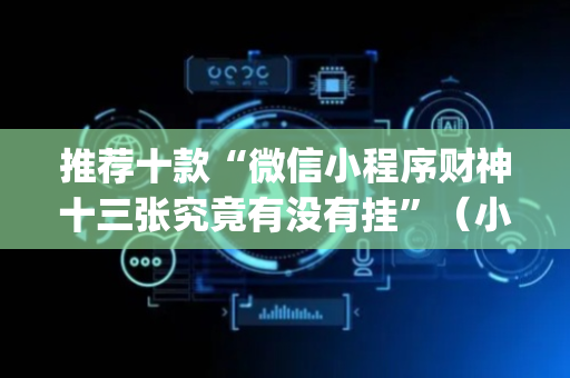 推荐十款“微信小程序财神十三张究竟有没有挂”（小程序必赢神器)