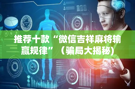 推荐十款“微信吉祥麻将输赢规律”（骗局大揭秘)