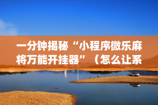 一分钟揭秘“小程序微乐麻将万能开挂器”（怎么让系统给你发好牌)