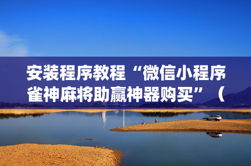 安装程序教程“微信小程序雀神麻将助赢神器购买”（如何提高胜率)