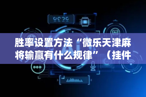 胜率设置方法“微乐天津麻将输赢有什么规律”（挂件神器)