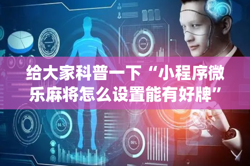 给大家科普一下“小程序微乐麻将怎么设置能有好牌”（插件可信吗)