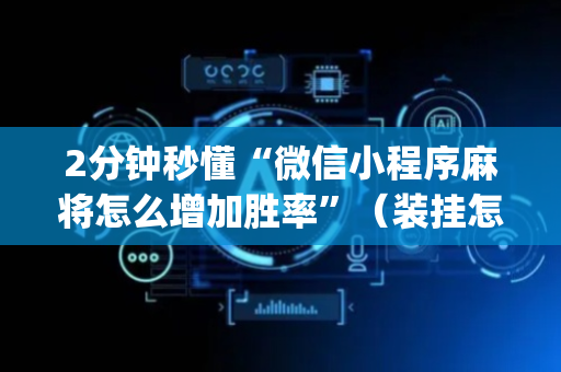 2分钟秒懂“微信小程序麻将怎么增加胜率”（装挂怎么安装)
