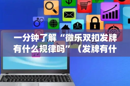 一分钟了解“微乐双扣发牌有什么规律吗”（发牌有什么规律吗)