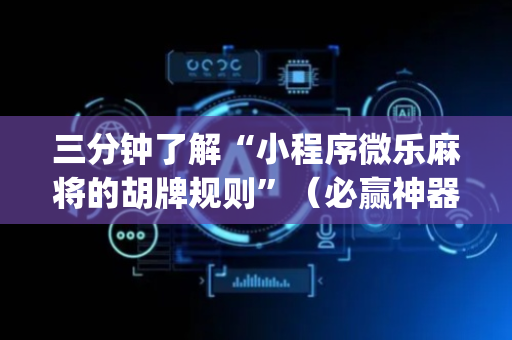 三分钟了解“小程序微乐麻将的胡牌规则”（必赢神器免费安装)