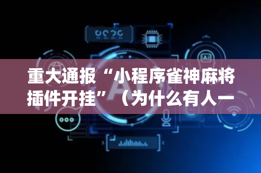 重大通报“小程序雀神麻将插件开挂”（为什么有人一直赢)
