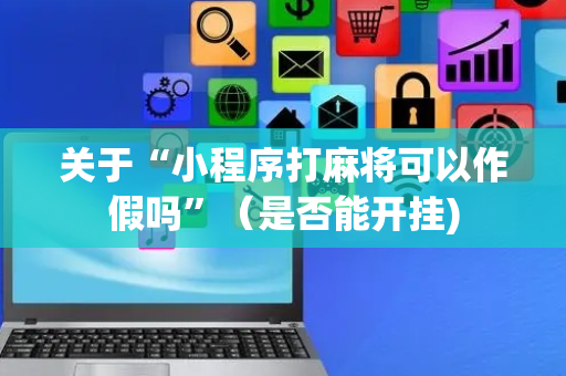关于“小程序打麻将可以作假吗”（是否能开挂)
