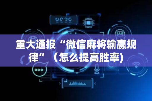 重大通报“微信麻将输赢规律”（怎么提高胜率)