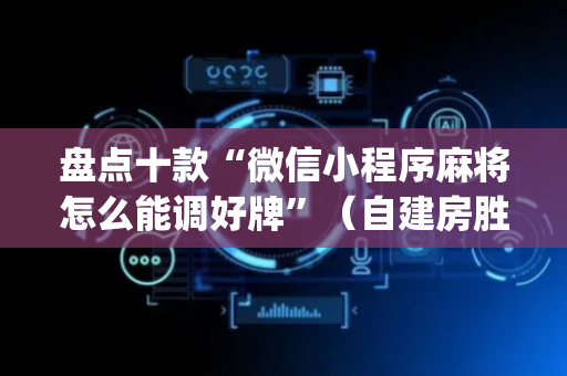 盘点十款“微信小程序麻将怎么能调好牌”（自建房胜负规律)