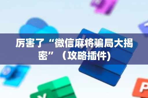 厉害了“微信麻将骗局大揭密”（攻略插件)
