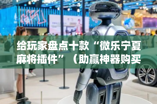 给玩家盘点十款“微乐宁夏麻将插件”（助赢神器购买)