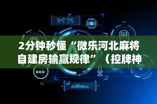 2分钟秒懂“微乐河北麻将自建房输赢规律”（控牌神器)