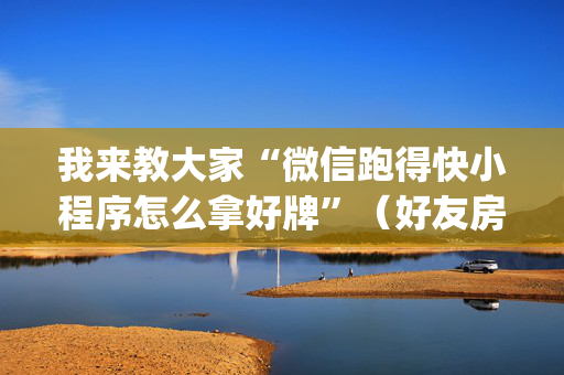 我来教大家“微信跑得快小程序怎么拿好牌”（好友房怎么才能赢)