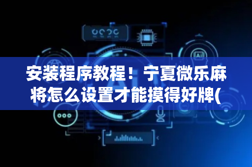安装程序教程！宁夏微乐麻将怎么设置才能摸得好牌(为什么一直输)