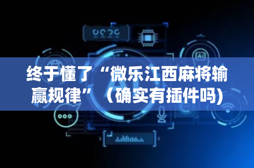终于懂了“微乐江西麻将输赢规律”（确实有插件吗)