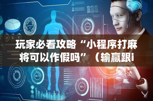 玩家必看攻略“小程序打麻将可以作假吗”（输赢跟id号有关系吗)