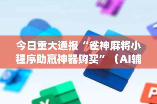 今日重大通报“雀神麻将小程序助赢神器购买”（AI辅助胡牌规则)