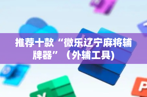 推荐十款“微乐辽宁麻将辅牌器”（外辅工具)
