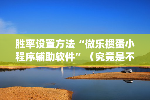 胜率设置方法“微乐掼蛋小程序辅助软件”（究竟是不是有挂)