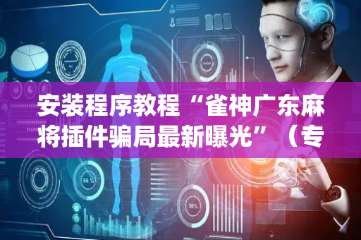 安装程序教程“雀神广东麻将插件骗局最新曝光”（专用神器下载)