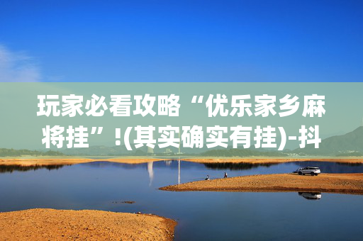 玩家必看攻略“优乐家乡麻将挂”!(其实确实有挂)-抖音