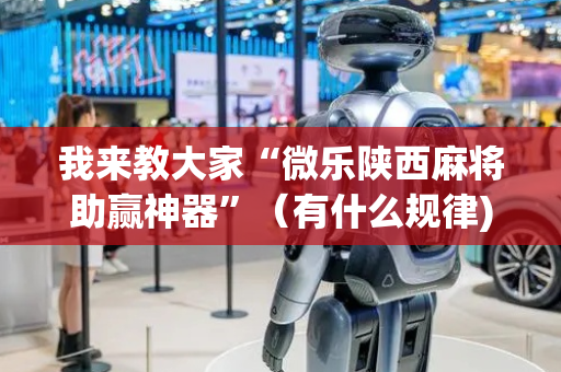 我来教大家“微乐陕西麻将助赢神器”（有什么规律)