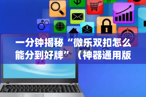 一分钟揭秘“微乐双扣怎么能分到好牌”（神器通用版)