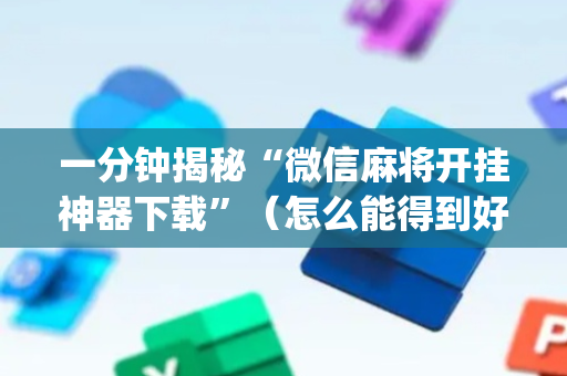 一分钟揭秘“微信麻将开挂神器下载”（怎么能得到好牌)