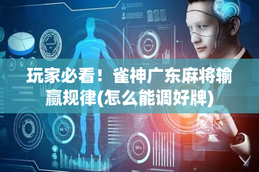 玩家必看！雀神广东麻将输赢规律(怎么能调好牌)
