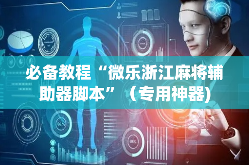 必备教程“微乐浙江麻将辅助器脚本”（专用神器)
