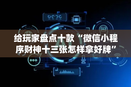 给玩家盘点十款“微信小程序财神十三张怎样拿好牌”（做弊器软件下载)