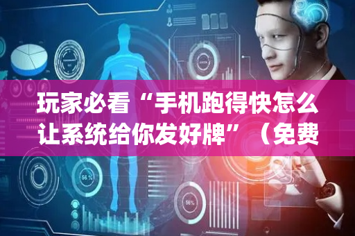 玩家必看“手机跑得快怎么让系统给你发好牌”（免费辅助)