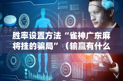 胜率设置方法“雀神广东麻将挂的骗局”（输赢有什么规律)
