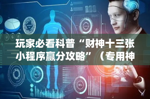 玩家必看科普“财神十三张小程序赢分攻略”（专用神器下载)
