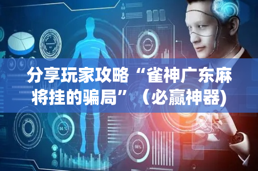 分享玩家攻略“雀神广东麻将挂的骗局”（必赢神器)